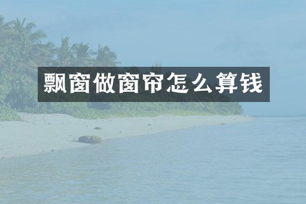 飘窗做窗帘怎么算钱
