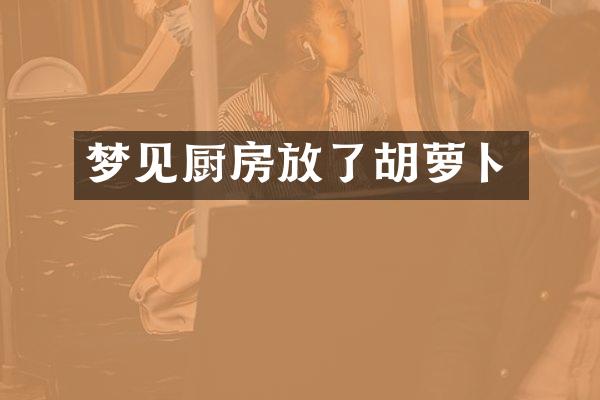 梦见厨房放了胡萝卜