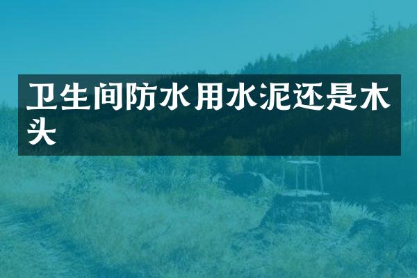 卫生间防水用水泥还是木头