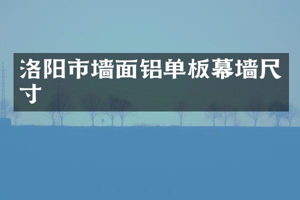洛阳市墙面铝单板幕墙尺寸