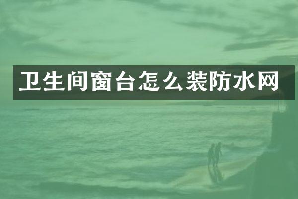 卫生间窗台怎么装防水网