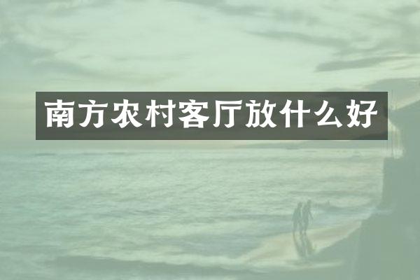 南方农村客厅放什么好