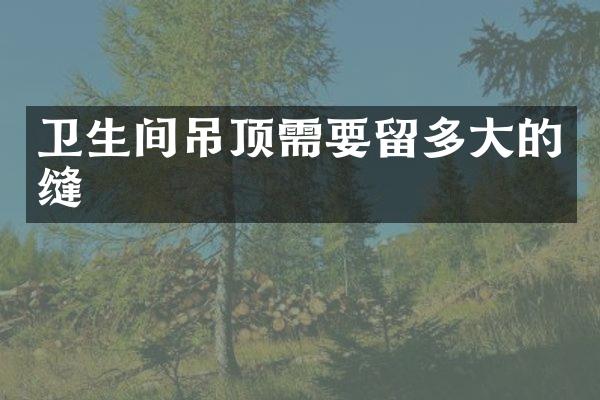 卫生间吊顶需要留多大的缝