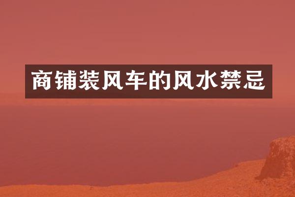 商铺装风车的风水禁忌