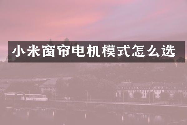 小米窗帘电机模式怎么选