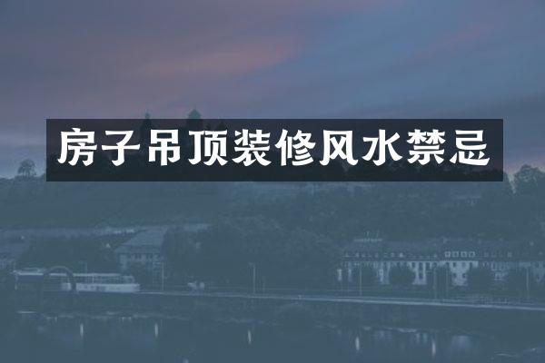 房子吊顶装修风水禁忌