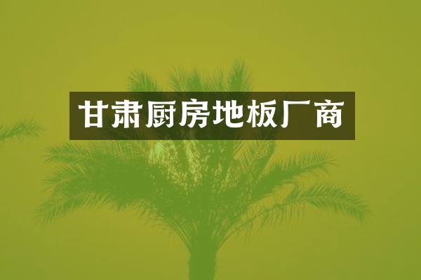 甘肃厨房地板厂商