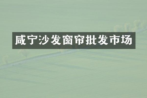 咸宁沙发窗帘批发市场
