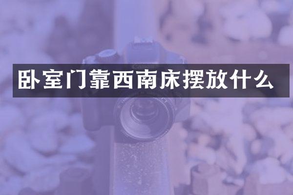卧室门靠西南床摆放什么