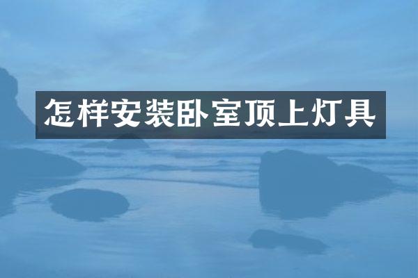 怎样安装卧室顶上灯具