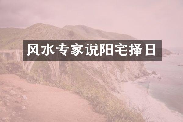 风水专家说阳宅择日