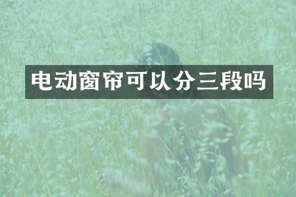 电动窗帘可以分三段吗