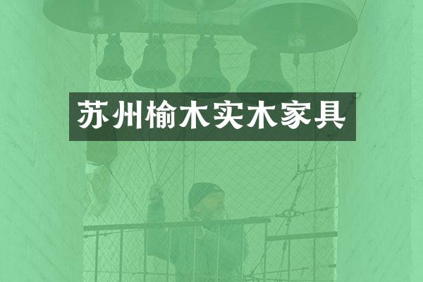 苏州榆木实木家具