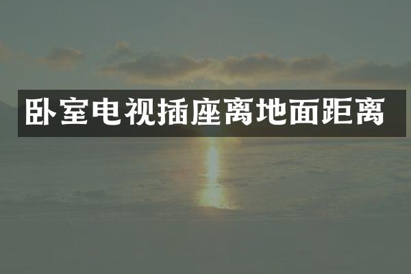 卧室电视插座离地面距离