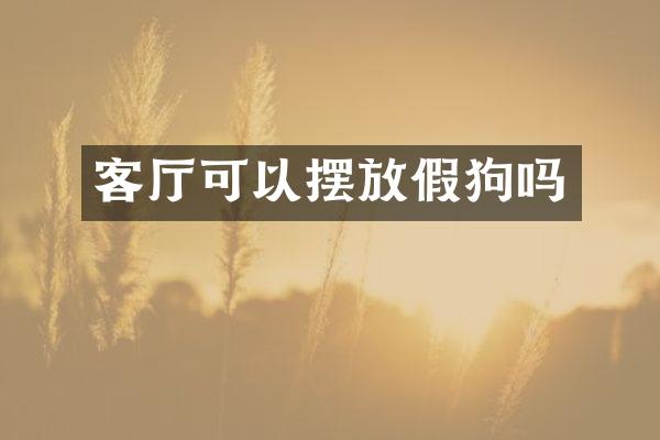 客厅可以摆放假狗吗
