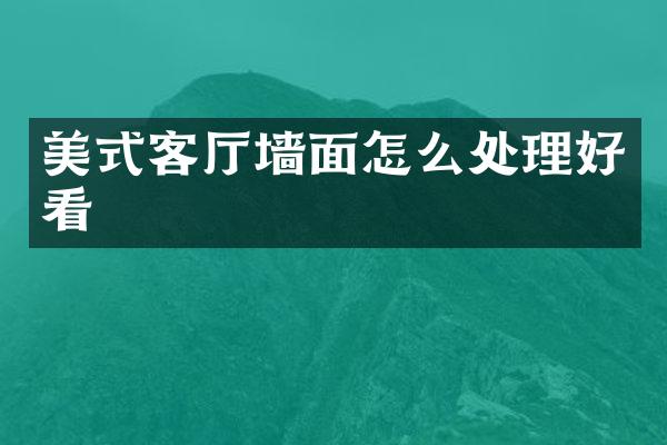 美式客厅墙面怎么处理好看