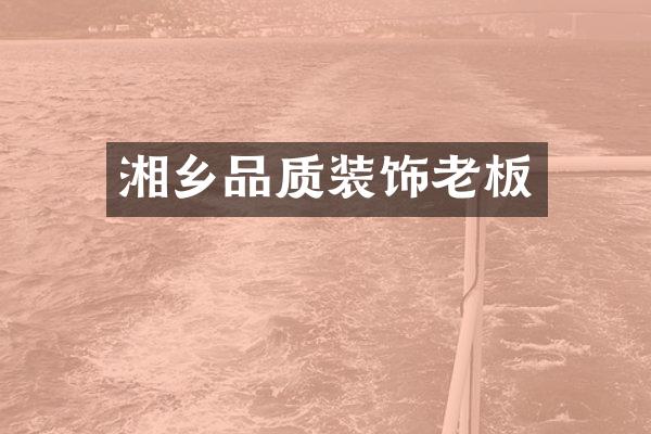 湘乡品质装饰老板