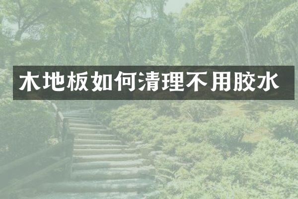 木地板如何清理不用胶水