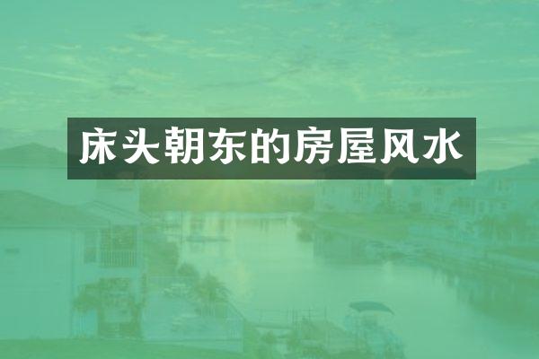 床头朝东的房屋风水
