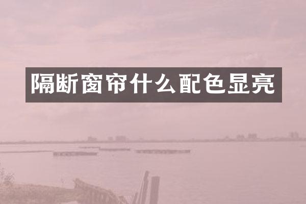 隔断窗帘什么配色显亮