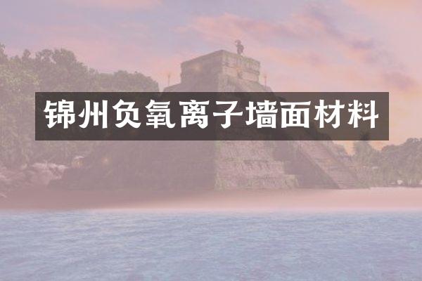 锦州负氧离子墙面材料