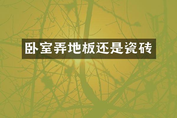 卧室弄地板还是瓷砖