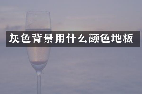 灰色背景用什么颜色地板