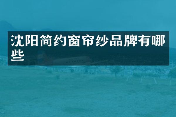 沈阳简约窗帘纱品牌有哪些