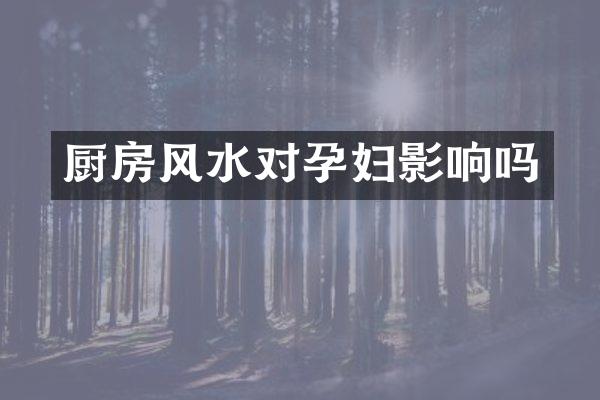 厨房风水对孕妇影响吗