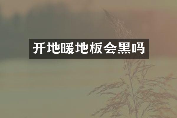 开地暖地板会黑吗