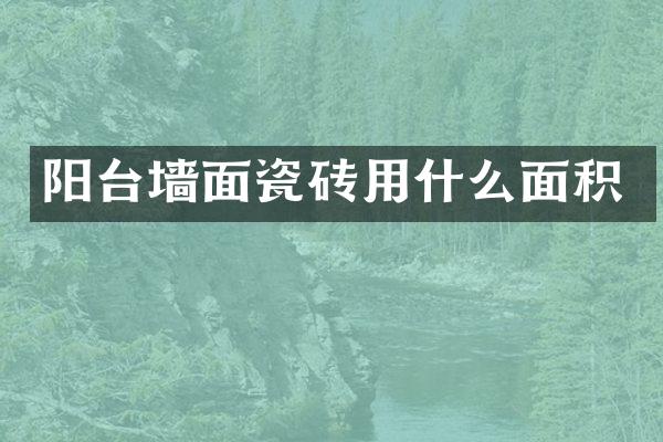阳台墙面瓷砖用什么面积