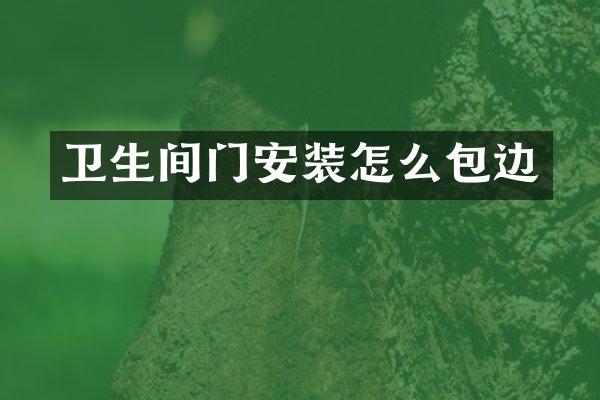 卫生间门安装怎么包边