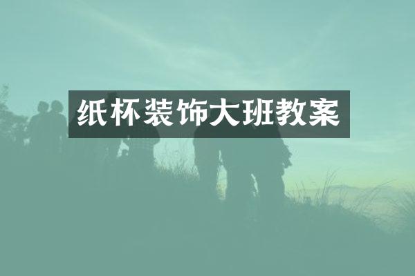 纸杯装饰大班教案