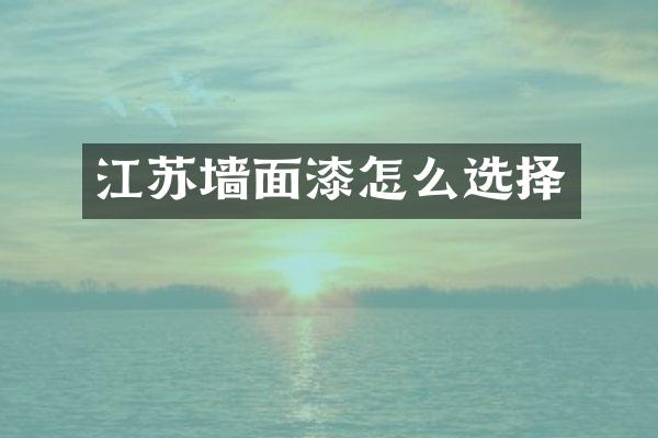 江苏墙面漆怎么选择