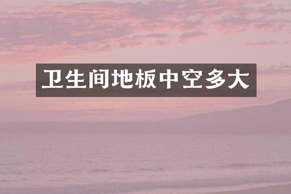 卫生间地板中空多大