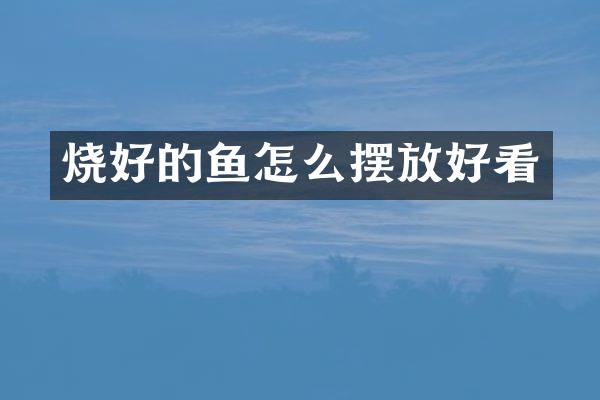 烧好的鱼怎么摆放好看