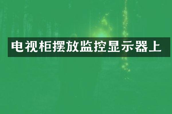 电视柜摆放监控显示器上