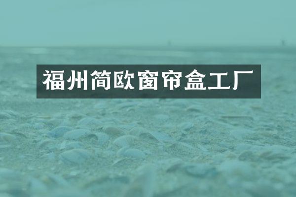 福州简欧窗帘盒工厂