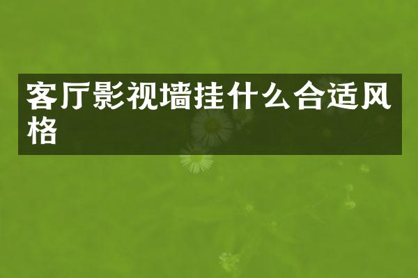 客厅影视墙挂什么合适风格