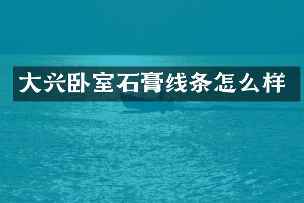 大兴卧室石膏线条怎么样