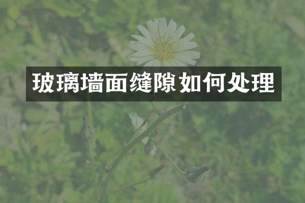 玻璃墙面缝隙如何处理