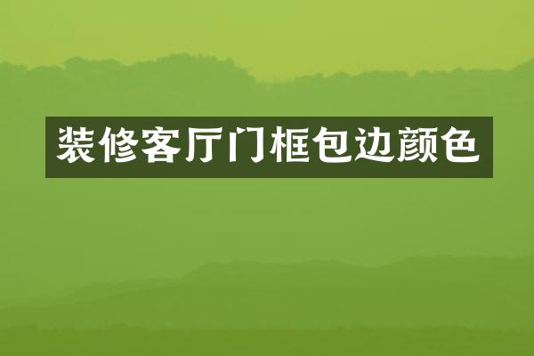 装修客厅门框包边颜色