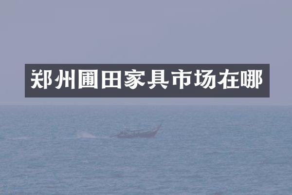 郑州圃田家具市场在哪