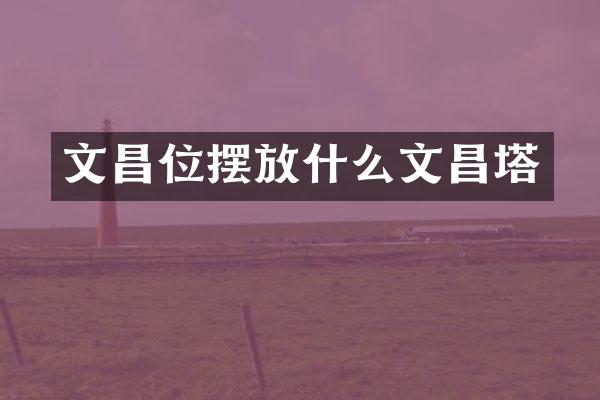 文昌位摆放什么文昌塔