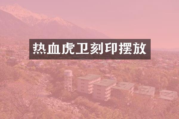 热血虎卫刻印摆放