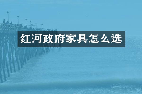 红河政府家具怎么选