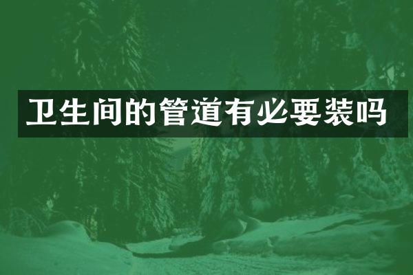 卫生间的管道有必要装吗