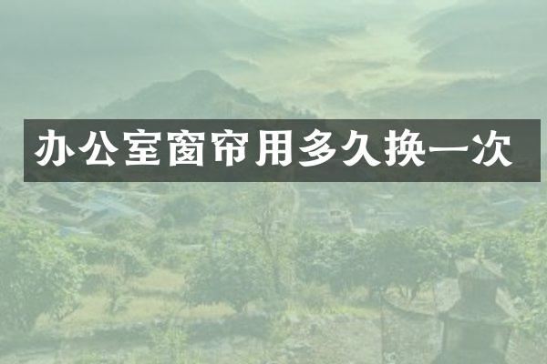 办公室窗帘用多久换一次