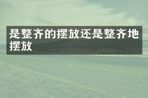 是整齐的摆放还是整齐地摆放