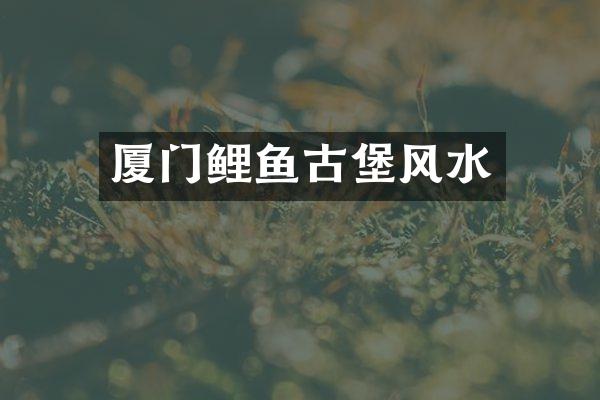 厦门鲤鱼古堡风水